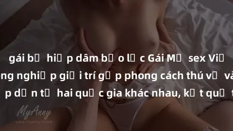 gái bị hiếp dâm bạo lực Gái Mỹ sex Việt Nam: Khi nền công nghiệp giải trí gặp phong cách thú vị và hấp dẫn từ hai quốc gia khác nhau, kết quả thú vị không thể bỏ qua.