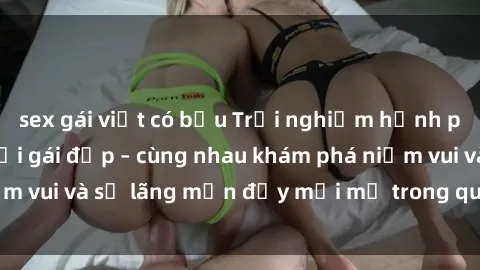 sex gái việt có bầu Trải nghiệm hạnh phúc khi làm tình với gái đẹp – cùng nhau khám phá niềm vui và sự lãng mạn đầy mới mẻ trong quan hệ của bạn.
