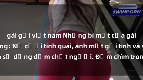 gái gọi việt nam Những bí mật của gái Việt Nam dâm đãng: Nụ cười tinh quái, ánh mắt gợi tình và sự dụng dẫm chết người. Đắm chìm trong vòng xoay đam mê!