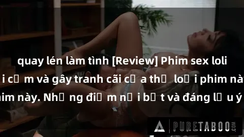 quay lén làm tình [Review] Phim sex loli: Đánh giá về sự gợi cảm và gây tranh cãi của thể loại phim này. Những điểm nổi bật và đáng lưu ý khi xem phim loli.