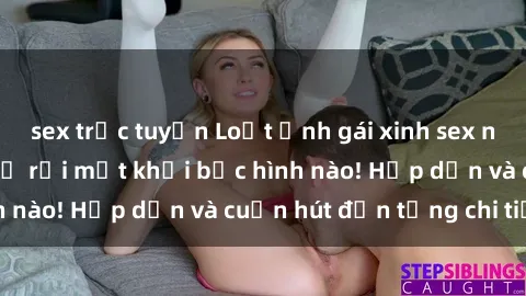 sex trực tuyến Loạt ảnh gái xinh sex nóng bỏng, không thể rời mắt khỏi bức hình nào! Hấp dẫn và cuốn hút đến từng chi tiết.