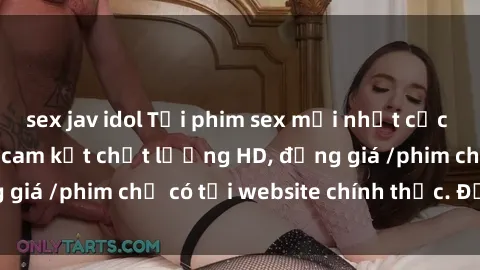 sex jav idol Tải phim sex mới nhất cực nhanh không virus, cam kết chất lượng HD, đồng giá /phim chỉ có tại website chính thức. Đặt ngay!