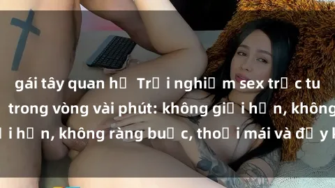 gái tây quan hệ Trải nghiệm sex trực tuyến tuyệt vời chỉ trong vòng vài phút: không giới hạn, không ràng buộc, thoải mái và đầy kích thích!