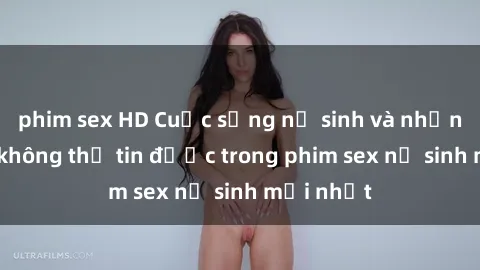 phim sex HD Cuộc sống nữ sinh và những bí mật không thể tin được trong phim sex nữ sinh mới nhất