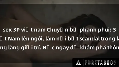 sex 3P việt nam Chuyện bị phanh phui: Sex người mẫu Việt Nam lên ngôi, làm nổi bật scandal trong làng giải trí. Đọc ngay để khám phá thông tin mới nhất!