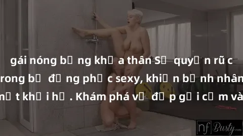 gái nóng bỏng khỏa thân Sự quyến rũ của y tá Việt Nam trong bộ đồng phục sexy, khiến bệnh nhân không thể rời mắt khỏi họ. Khám phá vẻ đẹp gợi cảm và chuyên nghiệp của họ ngay hôm nay!