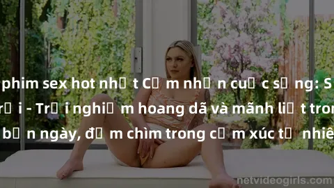phim sex hot nhất Cảm nhận cuộc sống: Sex gái Việt ngoài trời - Trải nghiệm hoang dã và mãnh liệt trong bản ngày, đắm chìm trong cảm xúc tự nhiên và sự giao thoa tình yêu.