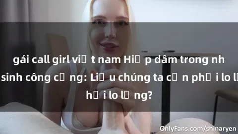 gái call girl việt nam Hiếp dâm trong nhà vệ sinh công cộng: Liệu chúng ta cần phải lo lắng?