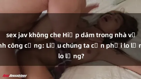 sex jav không che Hiếp dâm trong nhà vệ sinh công cộng: Liệu chúng ta cần phải lo lắng?