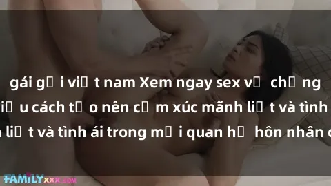 gái gọi việt nam Xem ngay sex vợ chồng vietsub để tìm hiểu cách tạo nên cảm xúc mãnh liệt và tình ái trong mối quan hệ hôn nhân của bạn!