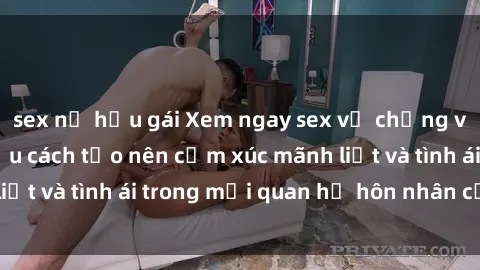 sex nữ hầu gái Xem ngay sex vợ chồng vietsub để tìm hiểu cách tạo nên cảm xúc mãnh liệt và tình ái trong mối quan hệ hôn nhân của bạn!