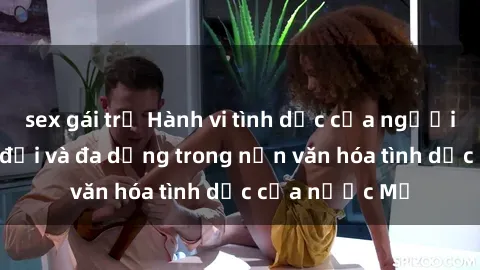 sex gái trẻ Hành vi tình dục của người Mỹ: Sự thay đổi và đa dạng trong nền văn hóa tình dục của nước Mỹ