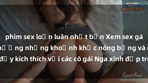 phim sex loạn luân nhật bản Xem sex gái Nga vietsub: Tận hưởng những khoảnh khắc nóng bỏng và đầy kích thích với các cô gái Nga xinh đẹp trong bộ phim vietsub.