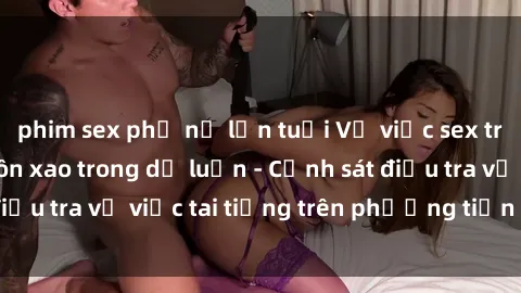 phim sex phụ nữ lớn tuổi Vụ việc sex trên tàu hỏa gây xôn xao trong dư luận - Cảnh sát điều tra vụ việc tai tiếng trên phương tiện công cộng