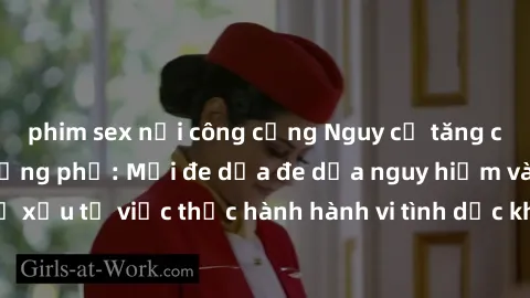 phim sex nơi công cộng Nguy cơ tăng cao về sex ngoài đường phố: Mối đe dọa đe dọa nguy hiểm và hậu quả xấu từ việc thực hành hành vi tình dục không an toàn ngoài đường phố