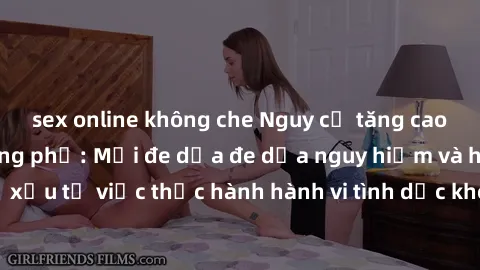 sex online không che Nguy cơ tăng cao về sex ngoài đường phố: Mối đe dọa đe dọa nguy hiểm và hậu quả xấu từ việc thực hành hành vi tình dục không an toàn ngoài đường phố