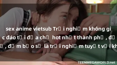 sex anime vietsub Trải nghiệm không gian sex quán bar độc đáo tại địa chỉ hot nhất thành phố, đảm bảo sẽ là trải nghiệm tuyệt vời không thể bỏ lỡ!