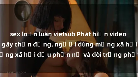 sex loạn luân vietsub Phát hiện video lén lút sex nhà nghỉ gây chấn động, người dùng mạng xã hội đều phẫn nộ và đòi trừng phạt thật nặng.