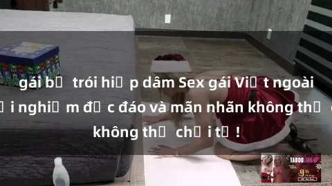 gái bị trói hiếp dâm Sex gái Việt ngoài trời: Trải nghiệm độc đáo và mãn nhãn không thể chối từ!