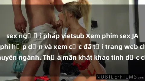 sex người pháp vietsub Xem phim sex JAV vietsub HD miễn phí hấp dẫn và xem cực đã tại trang web chuyên ngành. Thỏa mãn khát khao tình dục của bạn ngay hôm nay!