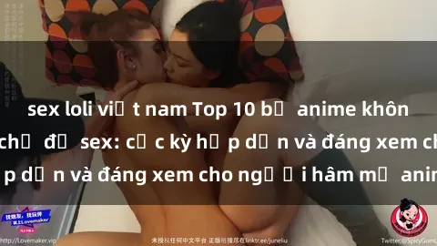 sex loli việt nam Top 10 bộ anime không che nổi tiếng về chủ đề sex: cực kỳ hấp dẫn và đáng xem cho người hâm mộ anime!