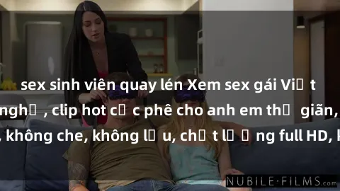 sex sinh viên quay lén Xem sex gái Việt không che tại nhà nghỉ, clip hot cực phê cho anh em thư giãn, không che, không lậu, chất lượng full HD, không che, mới nhất.