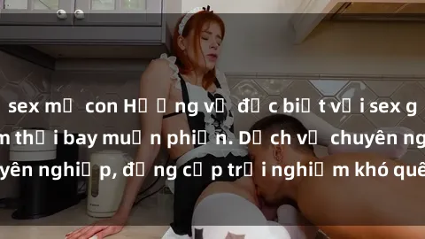 sex mẹ con Hương vị đặc biệt với sex gái call girl Việt Nam thổi bay muộn phiền. Dịch vụ chuyên nghiệp, đẳng cấp trải nghiệm khó quên. Đặt lịch ngay!