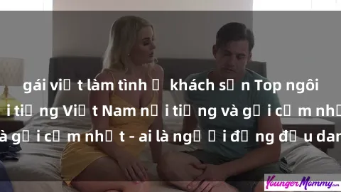 gái việt làm tình ở khách sạn Top ngôi sao sex người nổi tiếng Việt Nam nổi tiếng và gợi cảm nhất - ai là người đứng đầu danh sách?