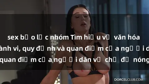 sex bạo lực nhóm Tìm hiểu về văn hóa sex ở Việt Nam: Hành vi, quy định và quan điểm của người dân về chủ đề nóng