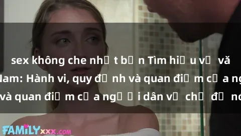 sex không che nhật bản Tìm hiểu về văn hóa sex ở Việt Nam: Hành vi, quy định và quan điểm của người dân về chủ đề nóng