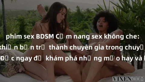 phim sex BDSM Cẩm nang sex không che: Những bí quyết khiến bạn trở thành chuyên gia trong chuyện ấy! Đọc ngay để khám phá những mẹo hay và bí quyết tình dục không che.
