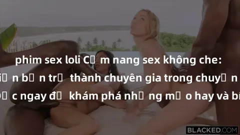 phim sex loli Cẩm nang sex không che: Những bí quyết khiến bạn trở thành chuyên gia trong chuyện ấy! Đọc ngay để khám phá những mẹo hay và bí quyết tình dục không che.
