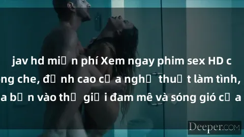 jav hd miễn phí Xem ngay phim sex HD chất lượng cao không che, đỉnh cao của nghệ thuật làm tình, đưa bạn vào thế giới đam mê và sóng gió của tình yêu không giới hạn.