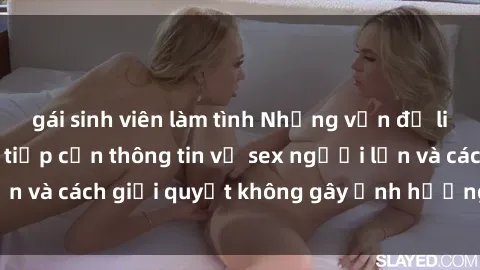 gái sinh viên làm tình Những vấn đề liên quan đến việc tiếp cận thông tin về sex người lớn và cách giải quyết không gây ảnh hưởng đến trẻ em