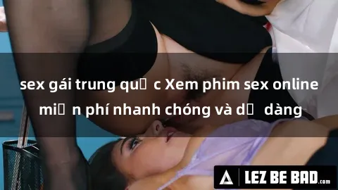 sex gái trung quốc Xem phim sex online miễn phí nhanh chóng và dễ dàng