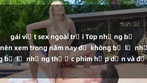 gái việt sex ngoài trời Top những bộ phim sex hay nhất nên xem trong năm nay để không bỏ lỡ những thước phim hấp dẫn và đầy kịch tính.