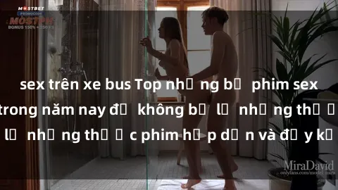 sex trên xe bus Top những bộ phim sex hay nhất nên xem trong năm nay để không bỏ lỡ những thước phim hấp dẫn và đầy kịch tính.
