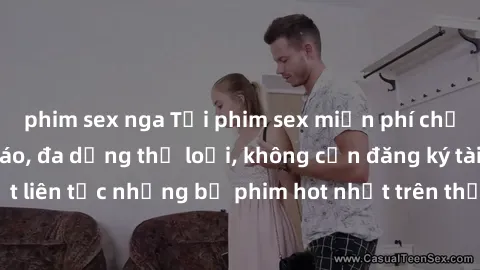 phim sex nga Tải phim sex miễn phí chất lượng cao độc đáo, đa dạng thể loại, không cần đăng ký tài khoản. Cập nhật liên tục những bộ phim hot nhất trên thị trường. Sự lựa chọn hàng đầu cho người yêu t