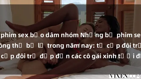 phim sex bạo dâm nhóm Những bộ phim sex JAV hot nhất không thể bỏ lỡ trong năm nay: từ cặp đôi trẻ đẹp đến các cô gái xinh tươi đầy sức hút.