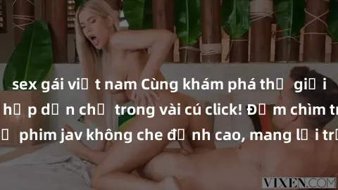 sex gái việt nam Cùng khám phá thế giới jav không che siêu hấp dẫn chỉ trong vài cú click! Đắm chìm trong những bộ phim jav không che đỉnh cao, mang lại trải nghiệm thú vị và đầy kích thích.