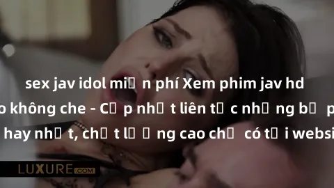 sex jav idol miễn phí Xem phim jav hd miễn phí đỉnh cao không che - Cập nhật liên tục những bộ phim sex hay nhất, chất lượng cao chỉ có tại website chuyên nghiệp hàng đầu.