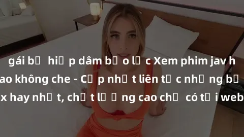 gái bị hiếp dâm bạo lực Xem phim jav hd miễn phí đỉnh cao không che - Cập nhật liên tục những bộ phim sex hay nhất, chất lượng cao chỉ có tại website chuyên nghiệp hàng đầu.