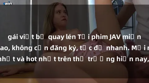 gái việt bị quay lén Tải phim JAV miễn phí chất lượng cao, không cần đăng ký, tốc độ nhanh. Mới nhất và hot nhất trên thị trường hiện nay, cập nhật hàng ngày.