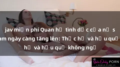 jav miễn phí Quan hệ tình dục của nữ sinh Việt Nam ngày càng tăng lên: Thực hư và hậu quả không ngờ