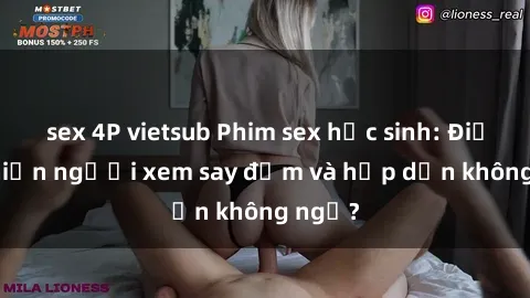sex 4P vietsub Phim sex học sinh: Điều gì khiến người xem say đắm và hấp dẫn không ngờ?
