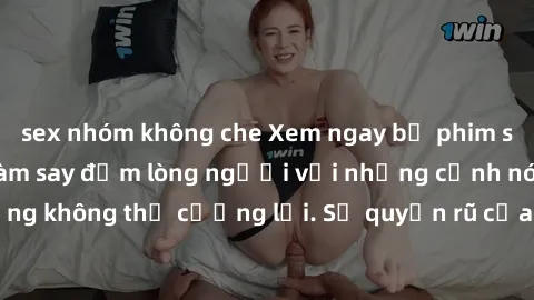 sex nhóm không che Xem ngay bộ phim sex milf hot nhất, làm say đắm lòng người với những cảnh nóng bỏng không thể cưỡng lại. Sự quyến rũ của MILF sẽ khiến bạn mãnh liệt!