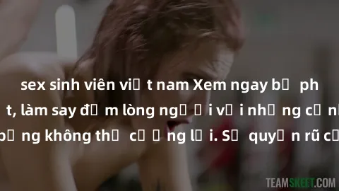 sex sinh viên việt nam Xem ngay bộ phim sex milf hot nhất, làm say đắm lòng người với những cảnh nóng bỏng không thể cưỡng lại. Sự quyến rũ của MILF sẽ khiến bạn mãnh liệt!