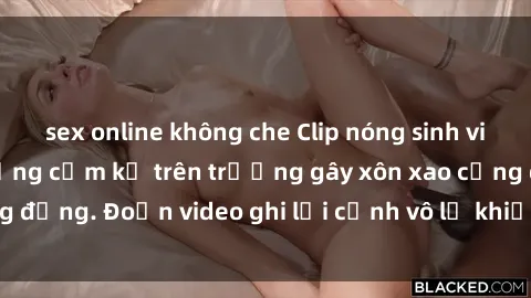 sex online không che Clip nóng sinh viên gây sốc: Hành động cấm kỵ trên trường gây xôn xao cộng đồng. Đoạn video ghi lại cảnh vô lễ khiến dư luận bức xúc.