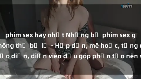 phim sex hay nhất Những bộ phim sex gái già đỉnh cao không thể bỏ lỡ - Hấp dẫn, mê hoặc, từng đạo diễn, diễn viên đều góp phần tạo nên sự hấp dẫn, kích thích.