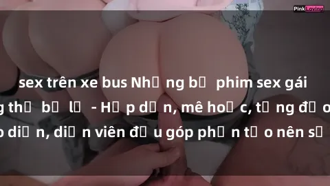 sex trên xe bus Những bộ phim sex gái già đỉnh cao không thể bỏ lỡ - Hấp dẫn, mê hoặc, từng đạo diễn, diễn viên đều góp phần tạo nên sự hấp dẫn, kích thích.